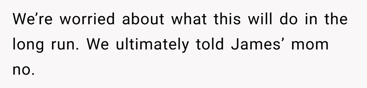 A Single Mom Demanded They Pay Her Child’s Full-Time Childcare - And Lost It When They Said No We’re worried about what this will do in the long run. We ultimately told James’ mom no.
