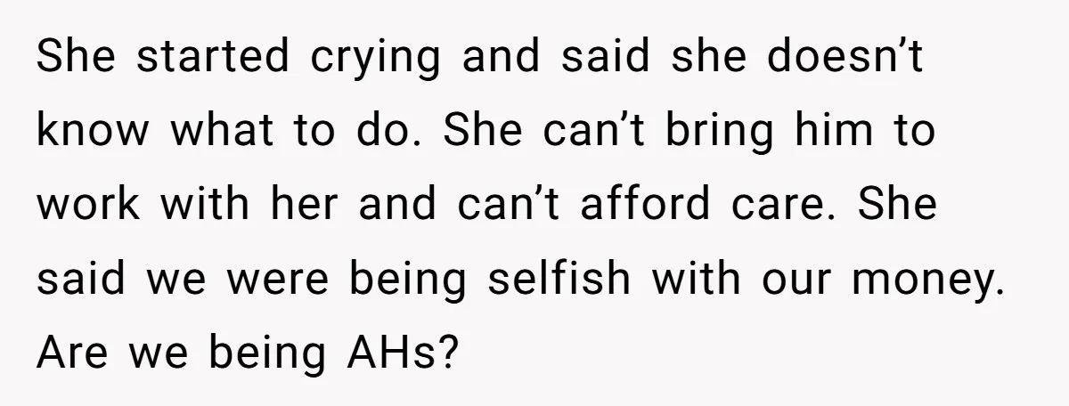 A Single Mom Demanded They Pay Her Child’s Full-Time Childcare - And Lost It When They Said No She started crying and said she doesn’t know what to do. She can’t bring him to work with her and can’t afford care. She said we were being selfish with...