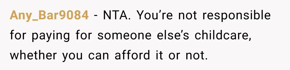 A Single Mom Demanded They Pay Her Child’s Full-Time Childcare - And Lost It When They Said No Any_Bar9084 − NTA. You’re not responsible for paying for someone else’s childcare, whether you can afford it or not.