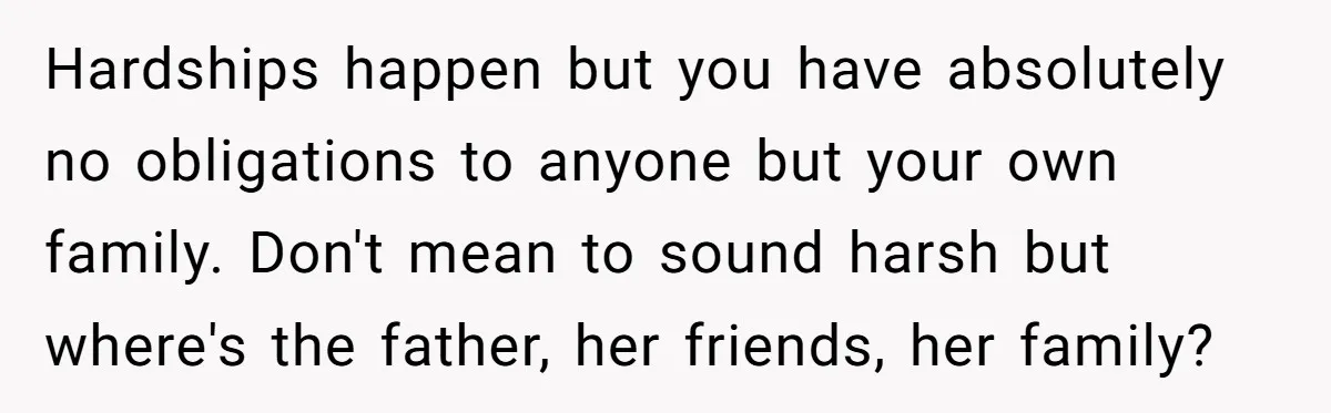 A Single Mom Demanded They Pay Her Child’s Full-Time Childcare - And Lost It When They Said No Hardships happen but you have absolutely no obligations to anyone but your own family. Don't mean to sound harsh but where's the father, her friends, her family?