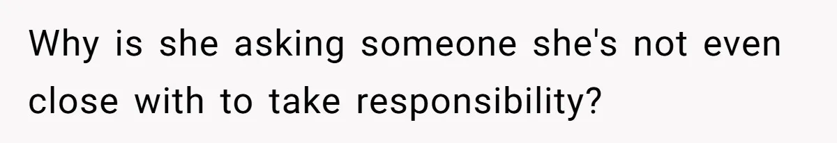 A Single Mom Demanded They Pay Her Child’s Full-Time Childcare - And Lost It When They Said No Why is she asking someone she's not even close with to take responsibility?