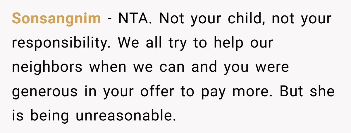 A Single Mom Demanded They Pay Her Child’s Full-Time Childcare - And Lost It When They Said No Sonsangnim − NTA. Not your child, not your responsibility. We all try to help our neighbors when we can and you were generous in your offer to pay more. But...