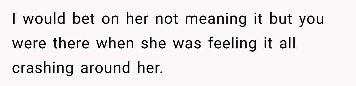 A Single Mom Demanded They Pay Her Child’s Full-Time Childcare - And Lost It When They Said No I would bet on her not meaning it but you were there when she was feeling it all crashing around her.