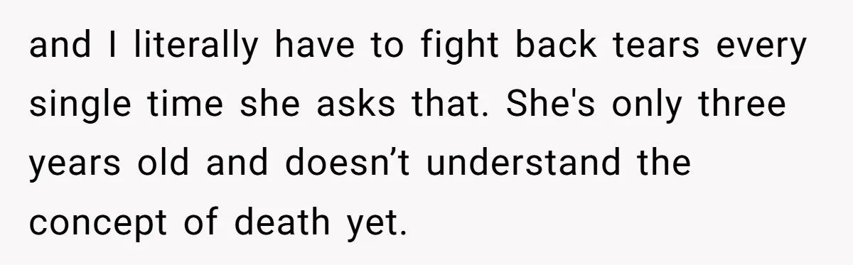 Wife Calls Grieving Husband Crybaby For Crying Only Once Over Late Best Friend, Facing Divorce and I literally have to fight back tears every single time she asks that. She's only three years old and doesn’t understand the concept of death yet.