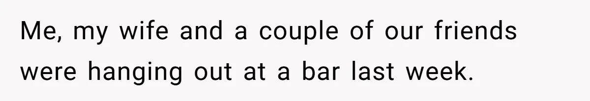 Wife Calls Grieving Husband Crybaby For Crying Only Once Over Late Best Friend, Facing Divorce Me, my wife and a couple of our friends were hanging out at a bar last week.