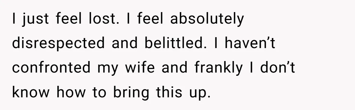 Wife Calls Grieving Husband Crybaby For Crying Only Once Over Late Best Friend, Facing Divorce I just feel lost. I feel absolutely disrespected and belittled. I haven’t confronted my wife and frankly I don’t know how to bring this up.