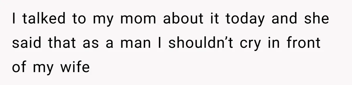 Wife Calls Grieving Husband Crybaby For Crying Only Once Over Late Best Friend, Facing Divorce I talked to my mom about it today and she said that as a man I shouldn’t cry in front of my wife
