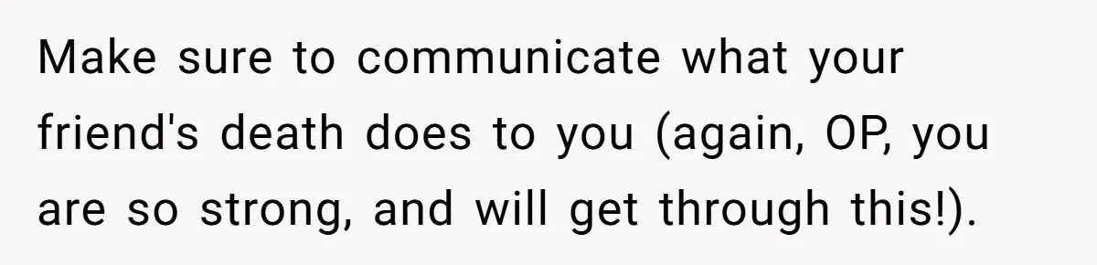 Wife Calls Grieving Husband Crybaby For Crying Only Once Over Late Best Friend, Facing Divorce Make sure to communicate what your friend's death does to you (again, OP, you are so strong, and will get through this!).