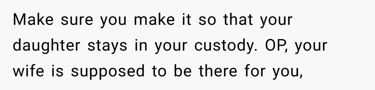 Wife Calls Grieving Husband Crybaby For Crying Only Once Over Late Best Friend, Facing Divorce Make sure you make it so that your daughter stays in your custody. OP, your wife is supposed to be there for you,