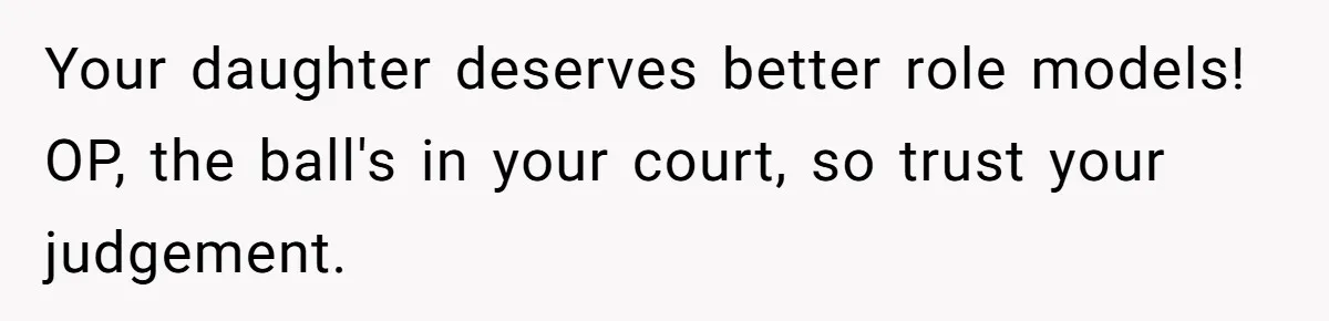 Wife Calls Grieving Husband Crybaby For Crying Only Once Over Late Best Friend, Facing Divorce Your daughter deserves better role models! OP, the ball's in your court, so trust your judgement.