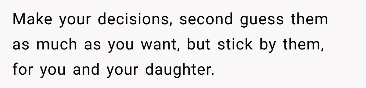 Wife Calls Grieving Husband Crybaby For Crying Only Once Over Late Best Friend, Facing Divorce Make your decisions, second guess them as much as you want, but stick by them, for you and your daughter.
