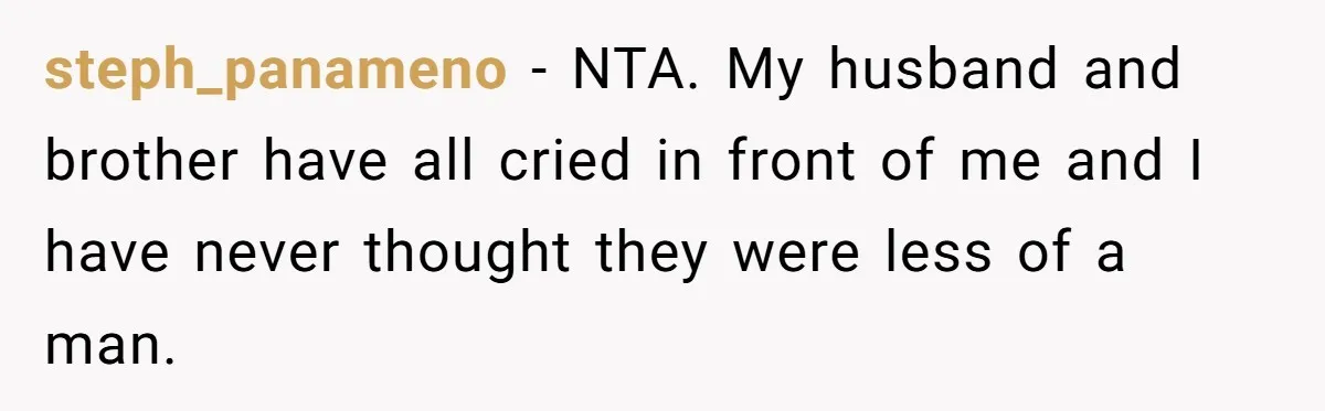 Wife Calls Grieving Husband Crybaby For Crying Only Once Over Late Best Friend, Facing Divorce steph_panameno − NTA. My husband and brother have all cried in front of me and I have never thought they were less of a man.