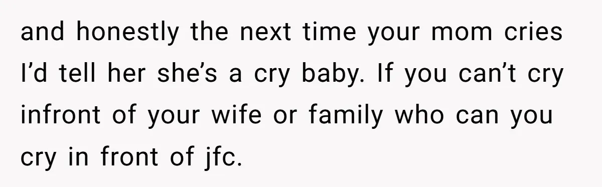 Wife Calls Grieving Husband Crybaby For Crying Only Once Over Late Best Friend, Facing Divorce and honestly the next time your mom cries I’d tell her she’s a cry baby. If you can’t cry infront of your wife or family who can you cry in...