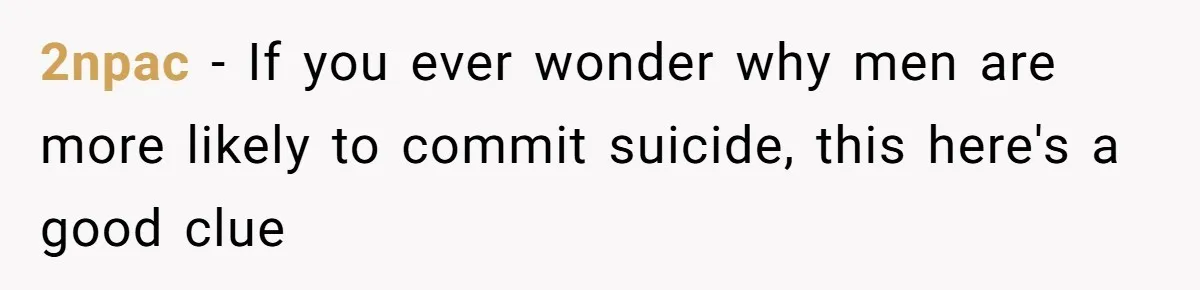 Wife Calls Grieving Husband Crybaby For Crying Only Once Over Late Best Friend, Facing Divorce 2npac − If you ever wonder why men are more likely to commit suicide, this here's a good clue