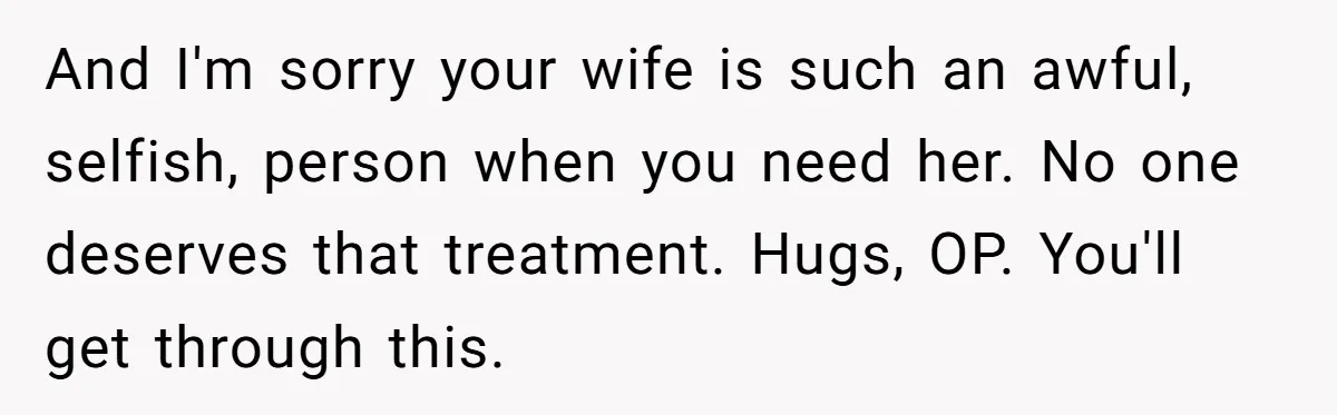 Wife Calls Grieving Husband Crybaby For Crying Only Once Over Late Best Friend, Facing Divorce And I'm sorry your wife is such an awful, selfish, person when you need her. No one deserves that treatment. Hugs, OP. You'll get through this.