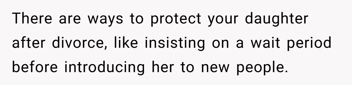 Wife Calls Grieving Husband Crybaby For Crying Only Once Over Late Best Friend, Facing Divorce There are ways to protect your daughter after divorce, like insisting on a wait period before introducing her to new people.