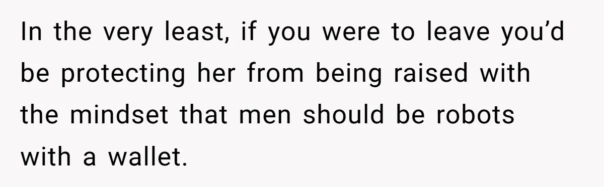 Wife Calls Grieving Husband Crybaby For Crying Only Once Over Late Best Friend, Facing Divorce In the very least, if you were to leave you’d be protecting her from being raised with the mindset that men should be robots with a wallet.