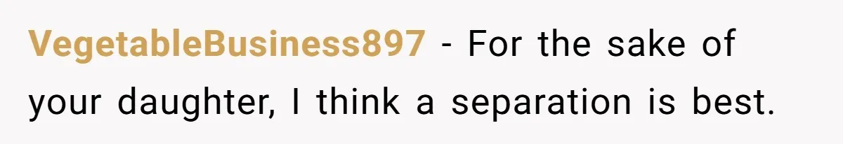 Wife Calls Grieving Husband Crybaby For Crying Only Once Over Late Best Friend, Facing Divorce VegetableBusiness897 − For the sake of your daughter, I think a separation is best.