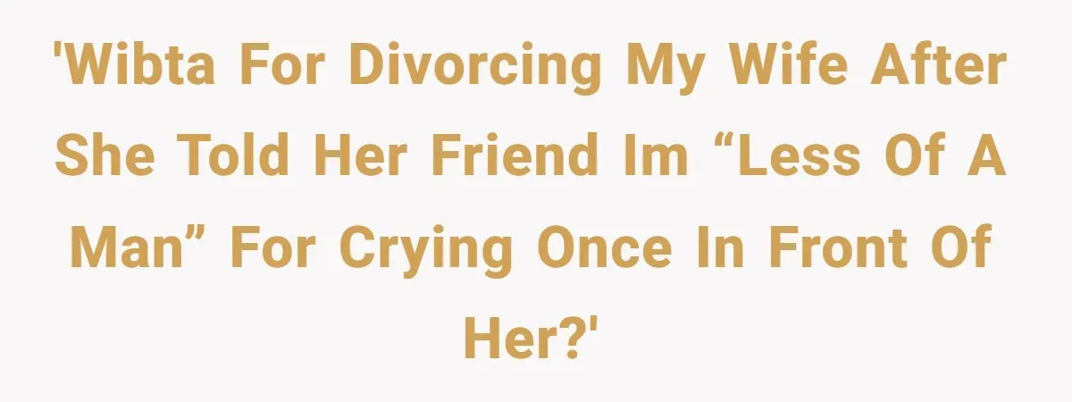 Wife Calls Grieving Husband Crybaby For Crying Only Once Over Late Best Friend, Facing Divorce 'WIBTA for divorcing my wife after she told her friend im “less of a man” for crying once in front of her?'