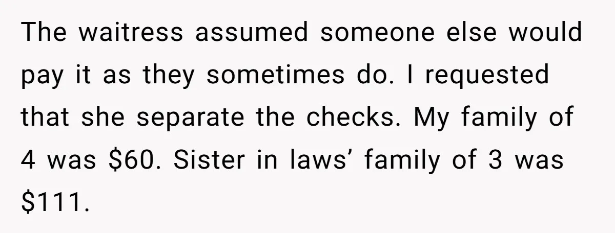 He Got Stuck With a $171 Breakfast Bill After His SIL ‘Forgot’ to Pay - So He Made Her Venmo Him on the Spot The waitress assumed someone else would pay it as they sometimes do. I requested that she separate the checks. My family of 4 was $60. Sister in laws’ family of...