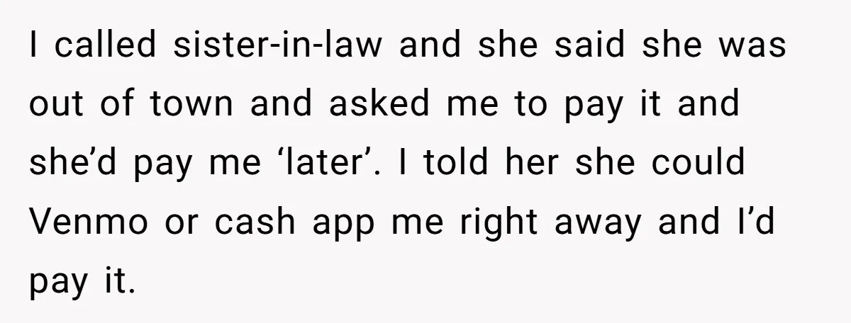 He Got Stuck With a $171 Breakfast Bill After His SIL ‘Forgot’ to Pay - So He Made Her Venmo Him on the Spot I called sister-in-law and she said she was out of town and asked me to pay it and she’d pay me ‘later’. I told her she could Venmo or cash...