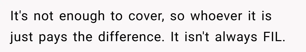 He Got Stuck With a $171 Breakfast Bill After His SIL ‘Forgot’ to Pay - So He Made Her Venmo Him on the Spot It's not enough to cover, so whoever it is just pays the difference. It isn't always FIL.