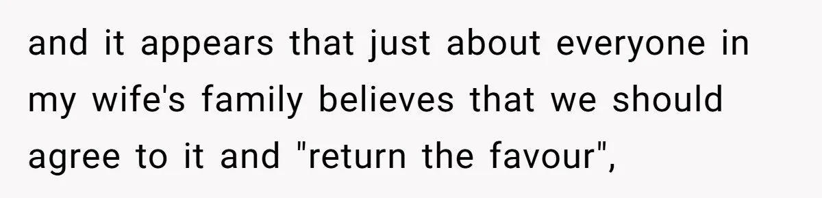 Couple Wants Brother-In-Law’s Help Having Kids, He Demands She Carry Three Extra Babies For Him First and it appears that just about everyone in my wife's family believes that we should agree to it and "return the favour",