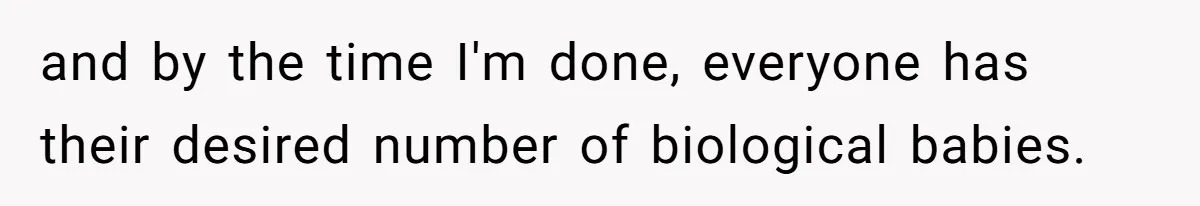 Couple Wants Brother-In-Law’s Help Having Kids, He Demands She Carry Three Extra Babies For Him First and by the time I'm done, everyone has their desired number of biological babies.