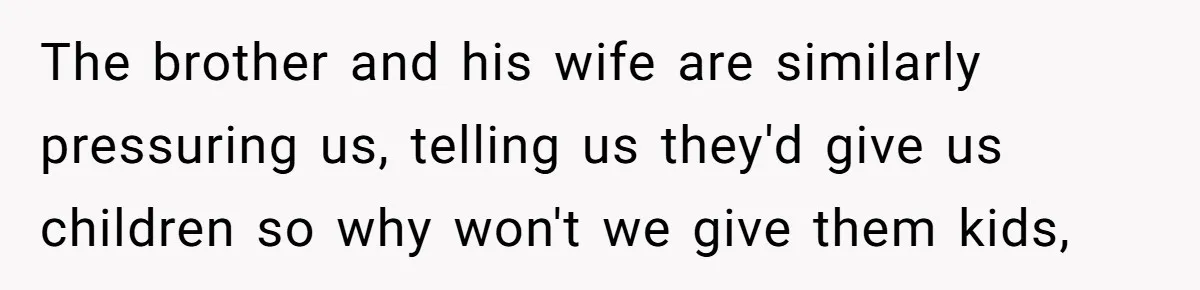 Couple Wants Brother-In-Law’s Help Having Kids, He Demands She Carry Three Extra Babies For Him First The brother and his wife are similarly pressuring us, telling us they'd give us children so why won't we give them kids,