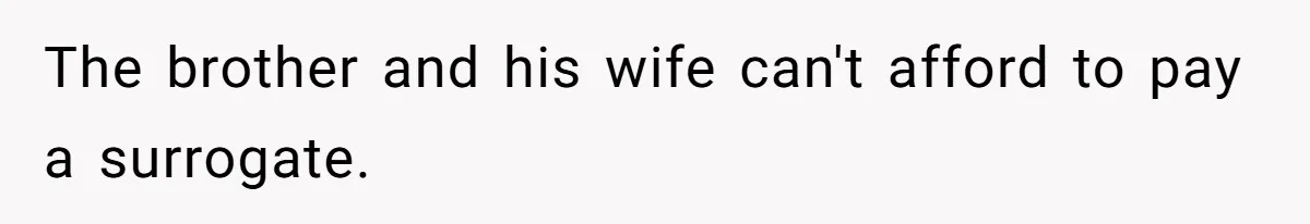 Couple Wants Brother-In-Law’s Help Having Kids, He Demands She Carry Three Extra Babies For Him First The brother and his wife can't afford to pay a surrogate.