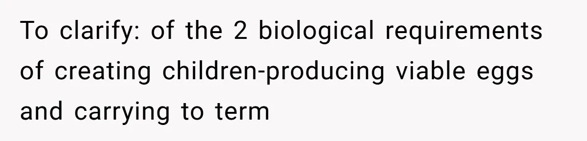 Couple Wants Brother-In-Law’s Help Having Kids, He Demands She Carry Three Extra Babies For Him First To clarify: of the 2 biological requirements of creating children-producing viable eggs and carrying to term