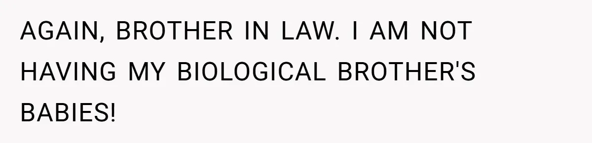 Couple Wants Brother-In-Law’s Help Having Kids, He Demands She Carry Three Extra Babies For Him First AGAIN, BROTHER IN LAW. I AM NOT HAVING MY BIOLOGICAL BROTHER'S BABIES!