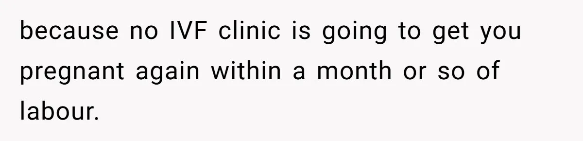 Couple Wants Brother-In-Law’s Help Having Kids, He Demands She Carry Three Extra Babies For Him First because no IVF clinic is going to get you pregnant again within a month or so of labour.