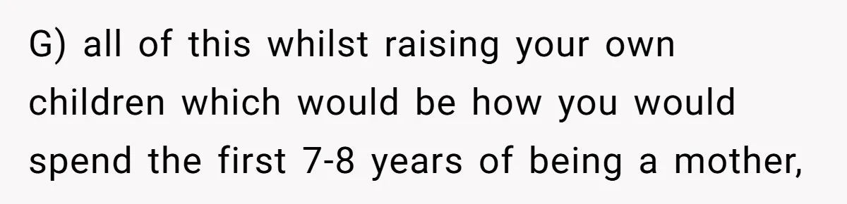 Couple Wants Brother-In-Law’s Help Having Kids, He Demands She Carry Three Extra Babies For Him First G) all of this whilst raising your own children which would be how you would spend the first 7-8 years of being a mother,
