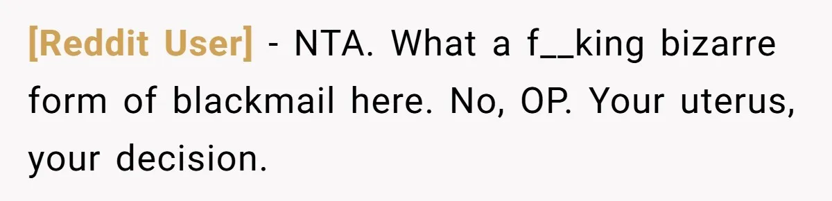 [Reddit User] − NTA. What a f__king bizarre form of blackmail here. No, OP. Your uterus, your decision.