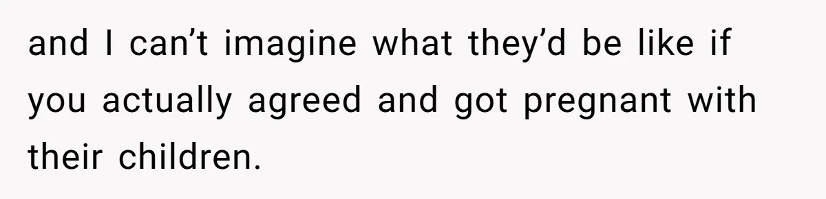Couple Wants Brother-In-Law’s Help Having Kids, He Demands She Carry Three Extra Babies For Him First and I can’t imagine what they’d be like if you actually agreed and got pregnant with their children.