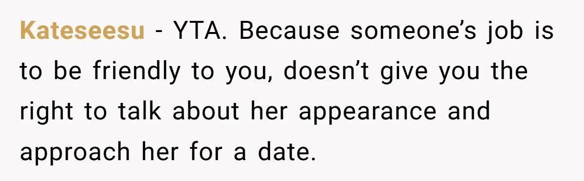 Young Man Leaves His Number For Cute Waitress And Instantly Regrets The Awkward Moment Kateseesu − YTA. Because someone’s job is to be friendly to you, doesn’t give you the right to talk about her appearance and approach her for a date.