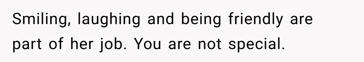 Young Man Leaves His Number For Cute Waitress And Instantly Regrets The Awkward Moment Smiling, laughing and being friendly are part of her job. You are not special.