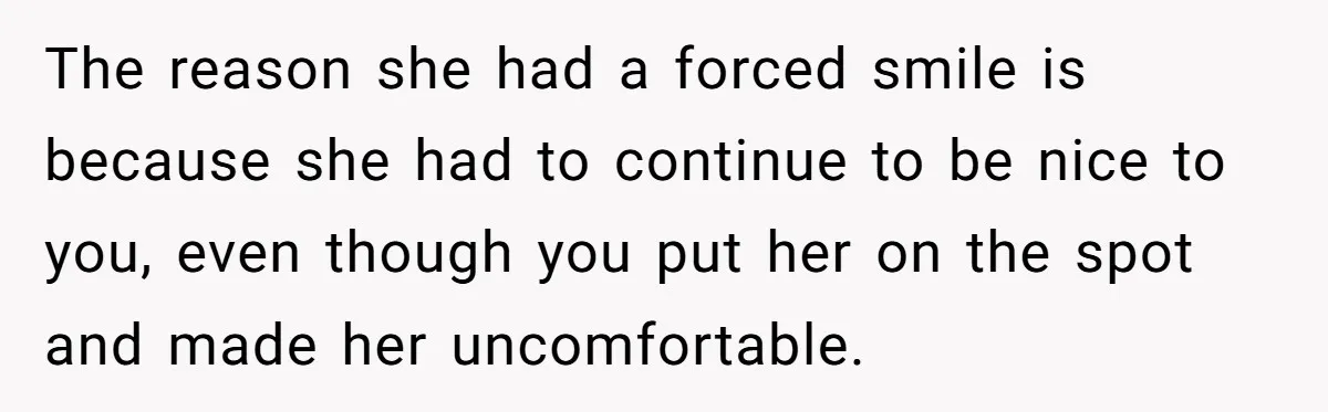 Young Man Leaves His Number For Cute Waitress And Instantly Regrets The Awkward Moment The reason she had a forced smile is because she had to continue to be nice to you, even though you put her on the spot and made her uncomfortable.