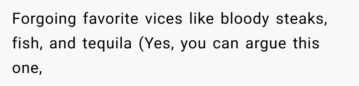 Couple Wants Brother-In-Law’s Help Having Kids, He Demands She Carry Three Extra Babies For Him First Forgoing favorite vices like bloody steaks, fish, and tequila (Yes, you can argue this one,