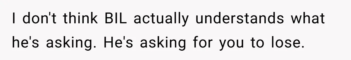 Couple Wants Brother-In-Law’s Help Having Kids, He Demands She Carry Three Extra Babies For Him First I don't think BIL actually understands what he's asking. He's asking for you to lose.