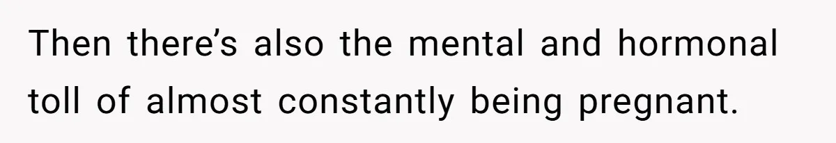 Couple Wants Brother-In-Law’s Help Having Kids, He Demands She Carry Three Extra Babies For Him First Then there’s also the mental and hormonal toll of almost constantly being pregnant.