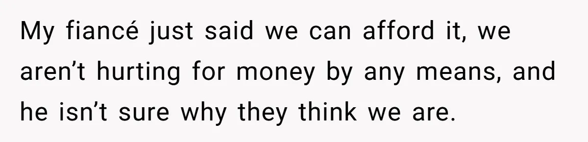 Her Family Found Out She Secretly Owned a House and a Fortune - Then Accused Her of ‘Hiding Money’ and Refused to Attend Her Wedding My fiancé just said we can afford it, we aren’t hurting for money by any means, and he isn’t sure why they think we are.