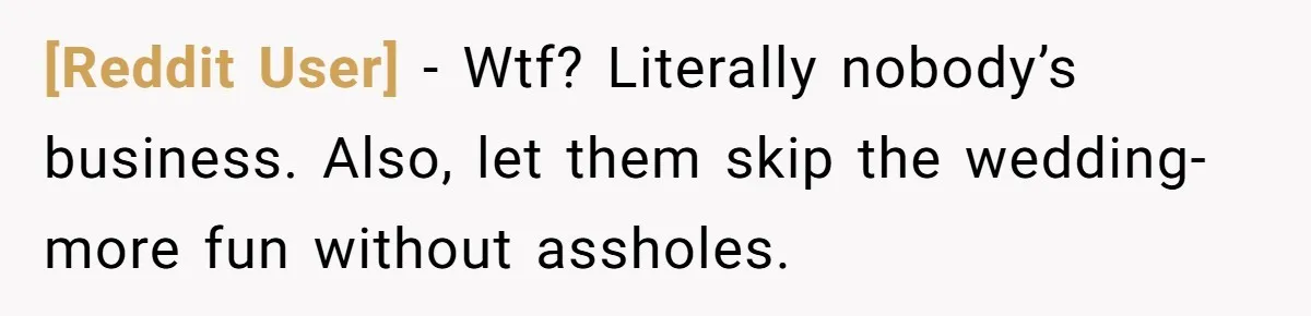 [Reddit User] − Wtf? Literally nobody’s business. Also, let them skip the wedding- more fun without assholes.