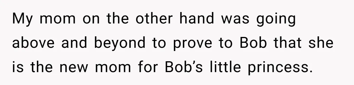 Her Fiancée Secretly Met With the Mother Who Abused Her and Then Tried to Force Her to Invite Her Entire Toxic Family to the Wedding My mom on the other hand was going above and beyond to prove to Bob that she is the new mom for Bob’s little princess.