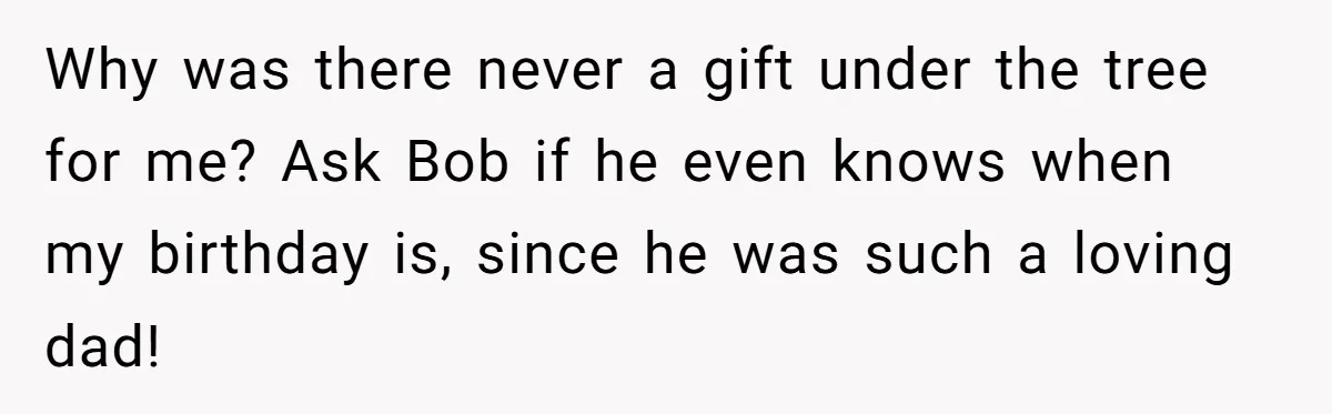 Her Fiancée Secretly Met With the Mother Who Abused Her and Then Tried to Force Her to Invite Her Entire Toxic Family to the Wedding Why was there never a gift under the tree for me? Ask Bob if he even knows when my birthday is, since he was such a loving dad!