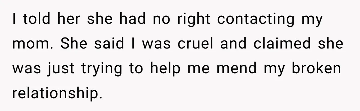 Her Fiancée Secretly Met With the Mother Who Abused Her and Then Tried to Force Her to Invite Her Entire Toxic Family to the Wedding I told her she had no right contacting my mom. She said I was cruel and claimed she was just trying to help me mend my broken relationship.