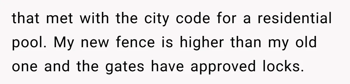 Homeowner Forces Police To Charge Mayor’s Niece And Friends For Trashing His Private Pool that met with the city code for a residential pool. My new fence is higher than my old one and the gates have approved locks.