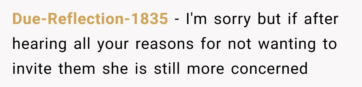 Her Fiancée Secretly Met With the Mother Who Abused Her and Then Tried to Force Her to Invite Her Entire Toxic Family to the Wedding Due-Reflection-1835 − I'm sorry but if after hearing all your reasons for not wanting to invite them she is still more concerned
