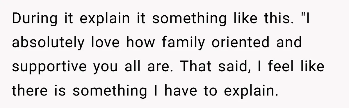 Her Fiancée Secretly Met With the Mother Who Abused Her and Then Tried to Force Her to Invite Her Entire Toxic Family to the Wedding During it explain it something like this. "I absolutely love how family oriented and supportive you all are. That said, I feel like there is something I have to explain.